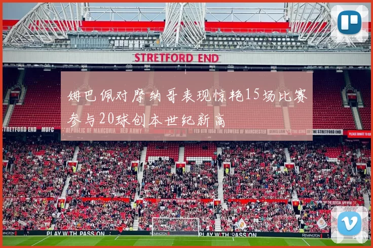 姆巴佩对摩纳哥表现惊艳15场比赛参与20球创本世纪新高