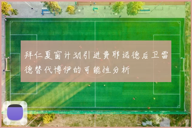 拜仁夏窗计划引进费耶诺德后卫雷德替代博伊的可能性分析