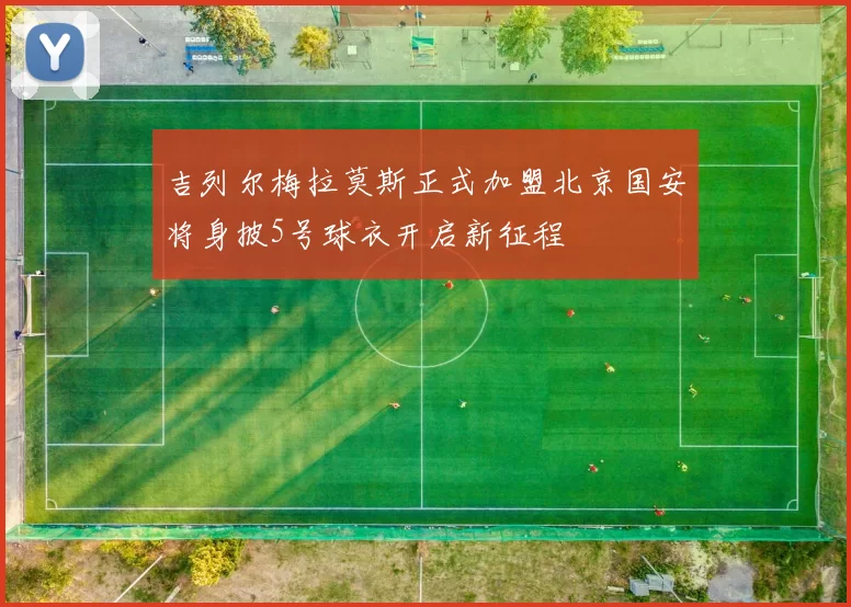 吉列尔梅拉莫斯正式加盟北京国安将身披5号球衣开启新征程