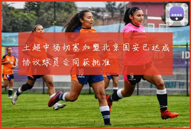 土超中场切塞加盟北京国安已达成协议球员合同获批准
