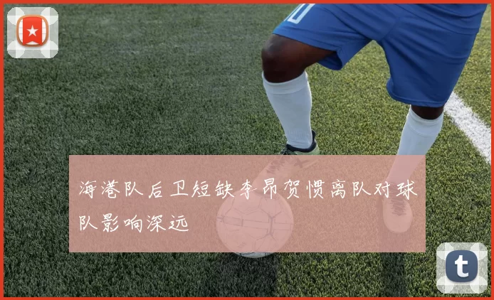 海港队后卫短缺李昂贺惯离队对球队影响深远