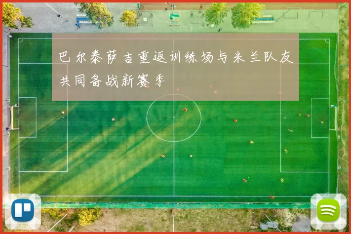 巴尔泰萨吉重返训练场与米兰队友共同备战新赛季