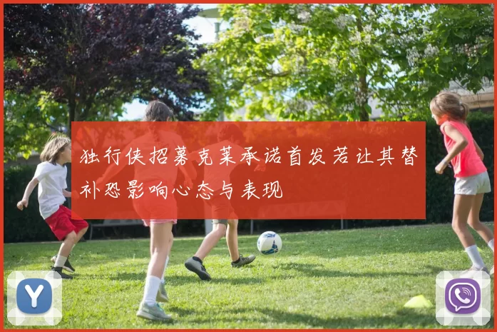 独行侠招募克莱承诺首发若让其替补恐影响心态与表现