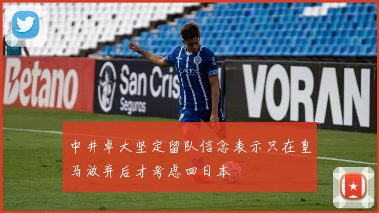 中井卓大坚定留队信念表示只在皇马放弃后才考虑回日本