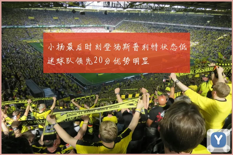 小杨最后时刻登场斯普利特状态低迷球队领先20分优势明显